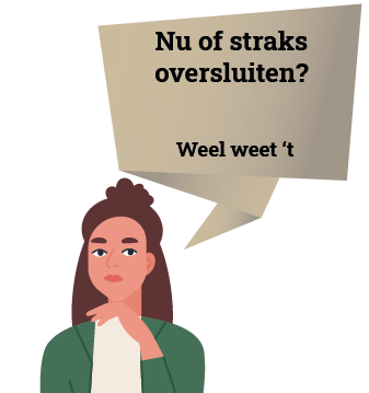 Nu of straks oversluiten? Weel weet ‘t